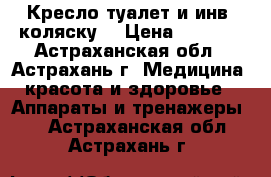 Кресло туалет и инв. коляску  › Цена ­ 4 000 - Астраханская обл., Астрахань г. Медицина, красота и здоровье » Аппараты и тренажеры   . Астраханская обл.,Астрахань г.